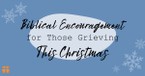Biblical Encouragement for Those Grieving At Christmas